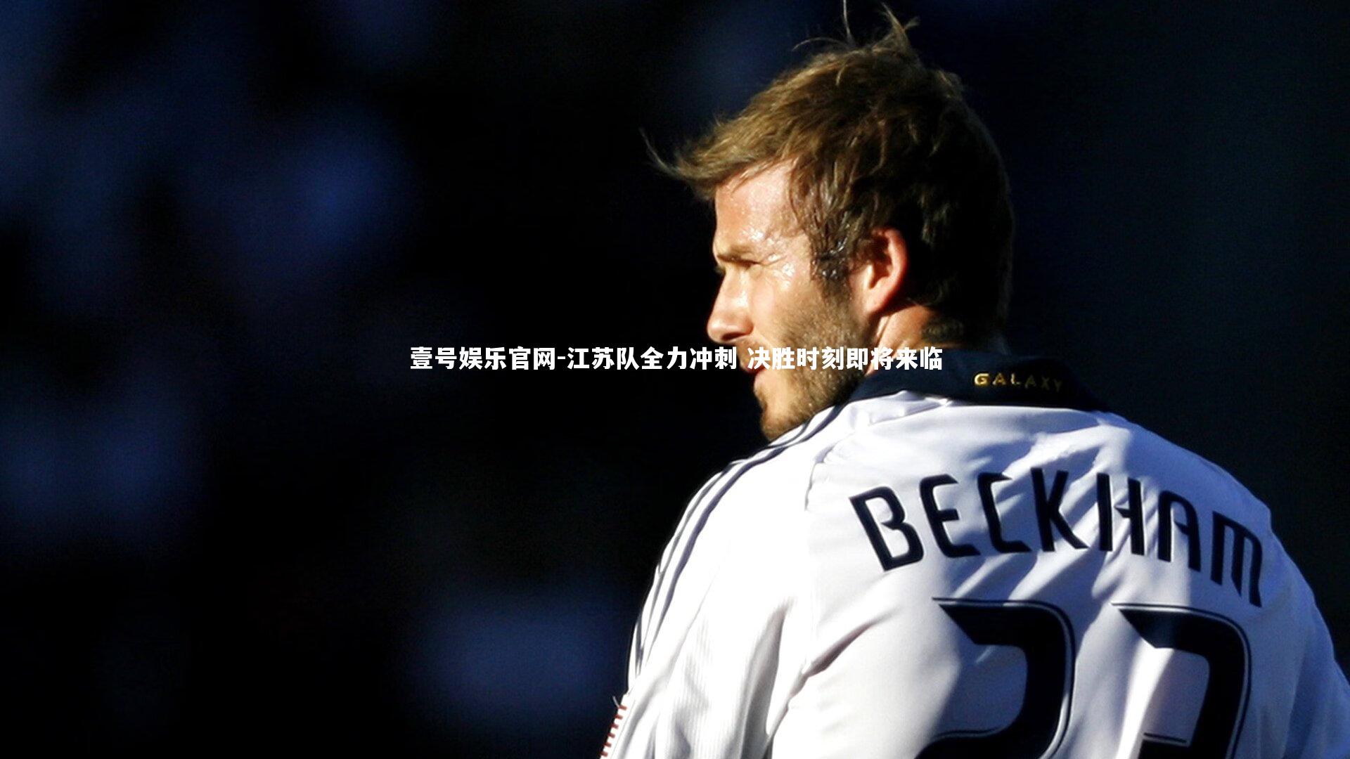 壹号娱乐官网-江苏队全力冲刺 决胜时刻即将来临