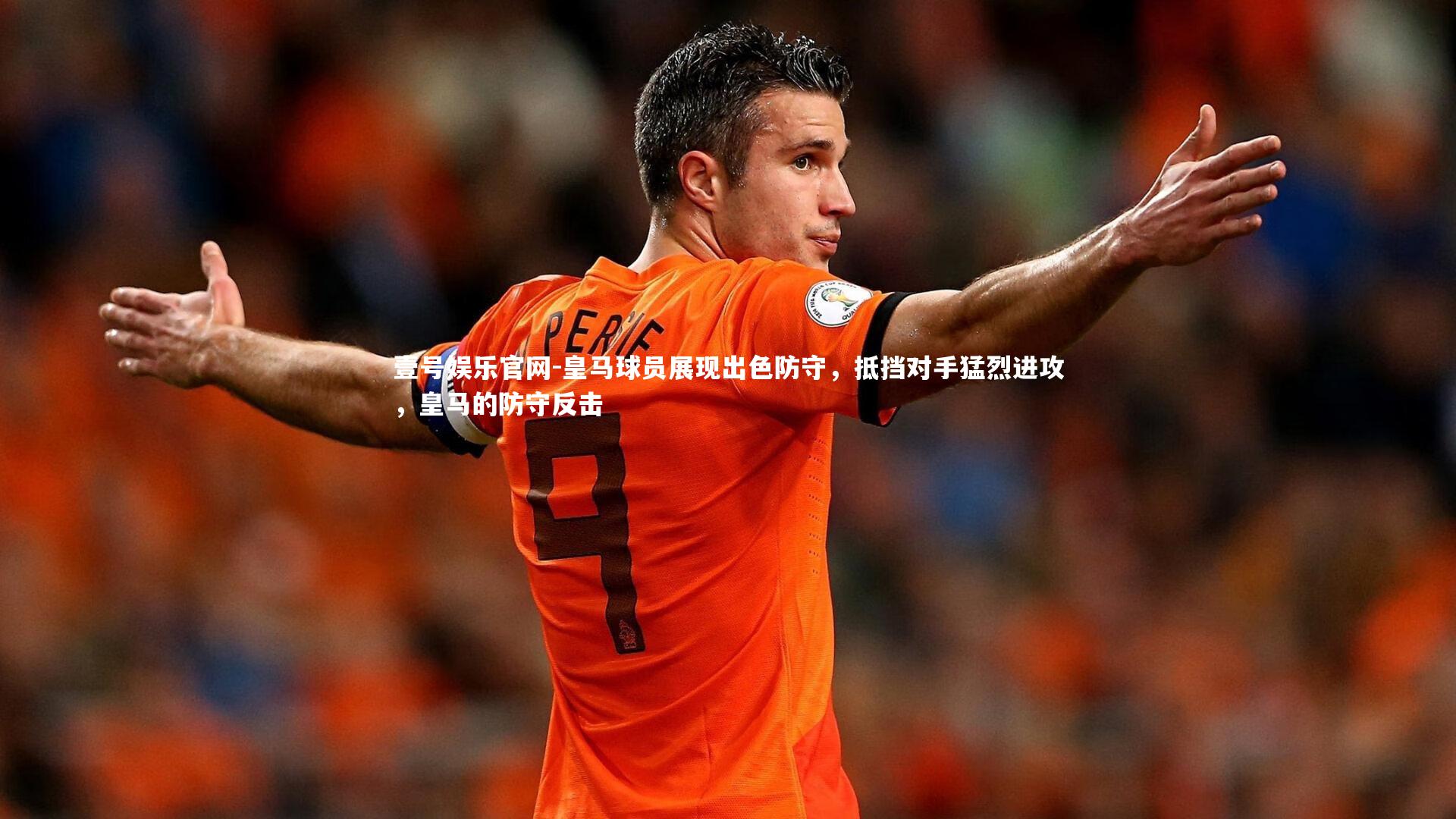 壹号娱乐官网-皇马球员展现出色防守，抵挡对手猛烈进攻，皇马的防守反击