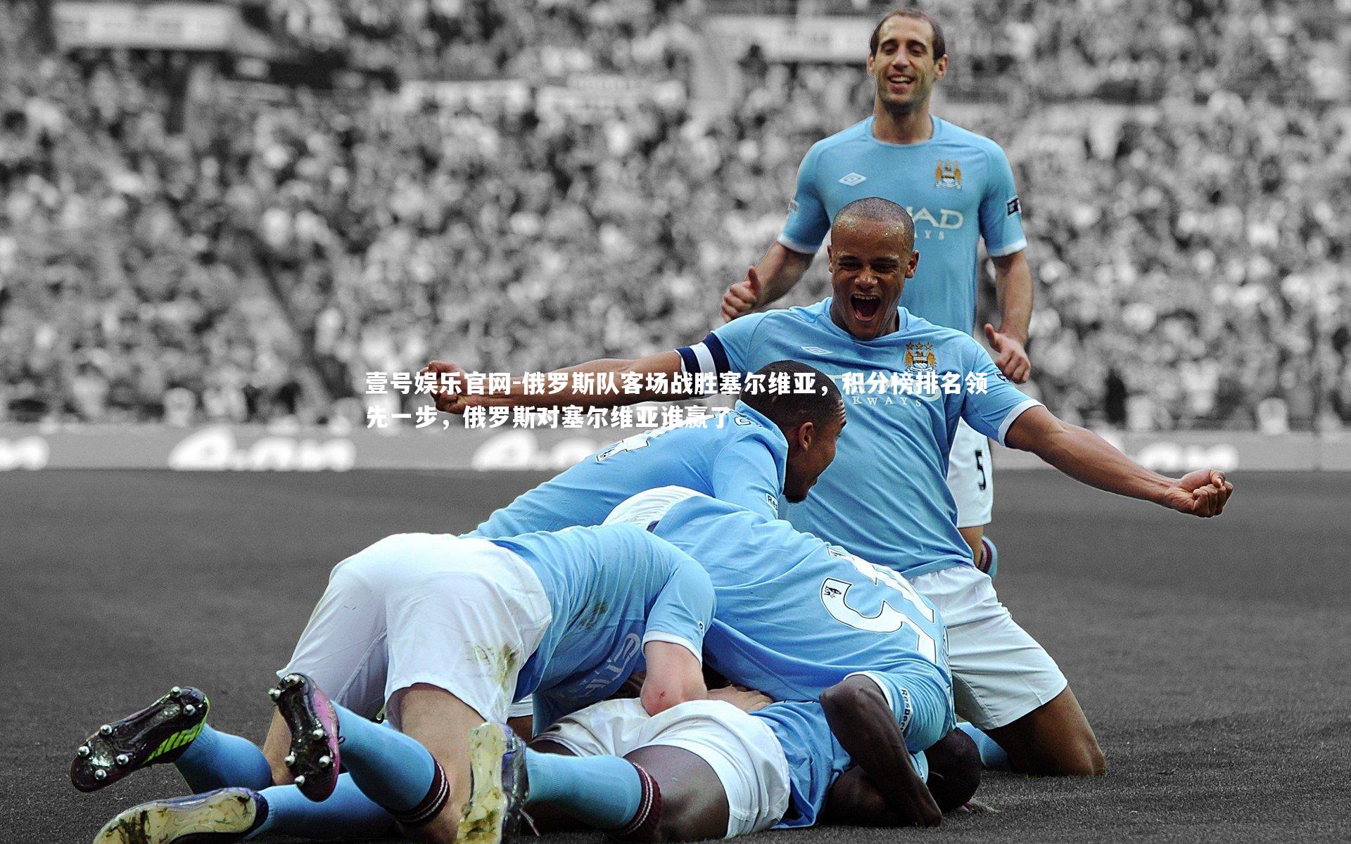 壹号娱乐官网-俄罗斯队客场战胜塞尔维亚，积分榜排名领先一步，俄罗斯对塞尔维亚谁赢了