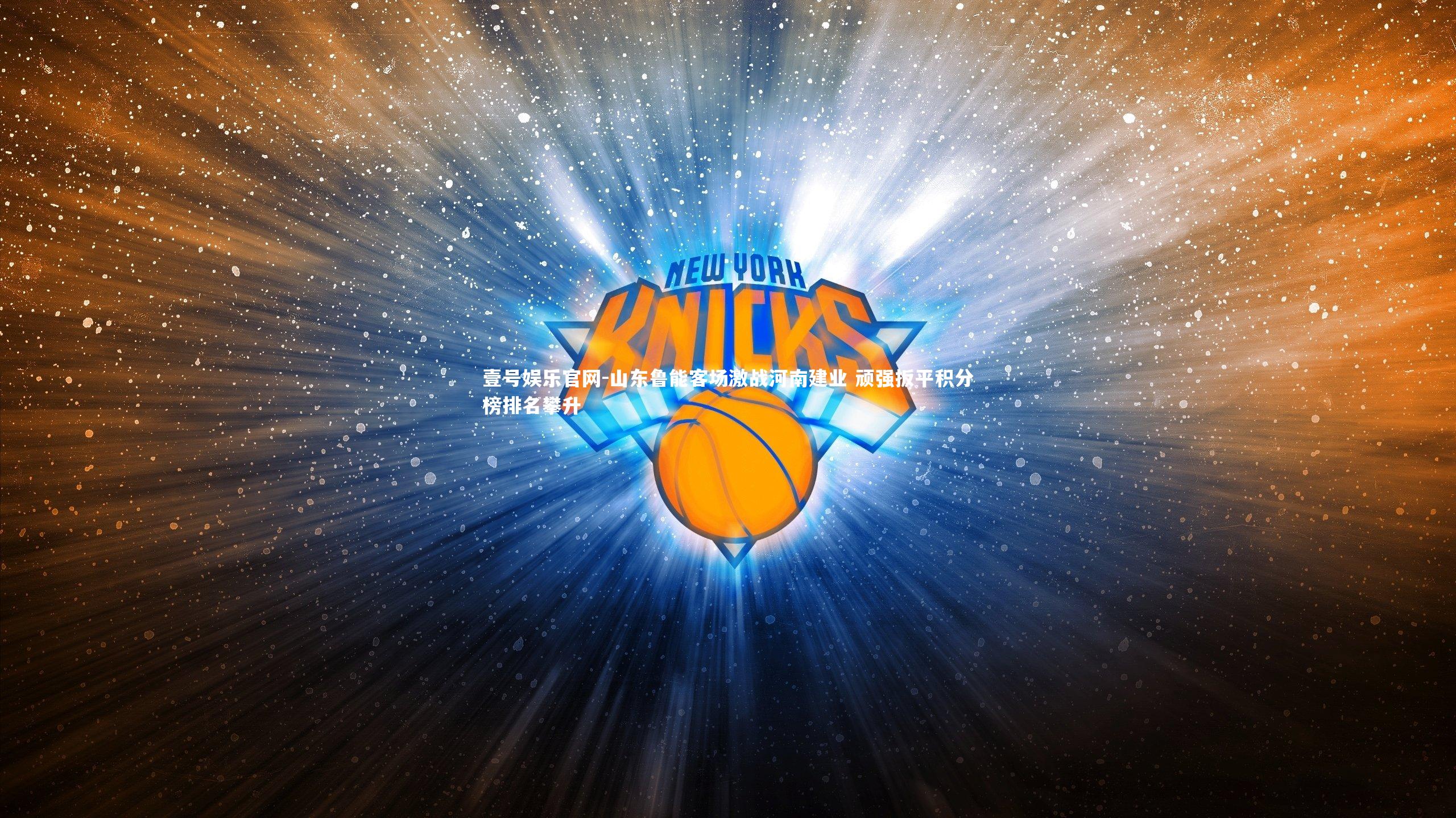 壹号娱乐官网-山东鲁能客场激战河南建业 顽强扳平积分榜排名攀升