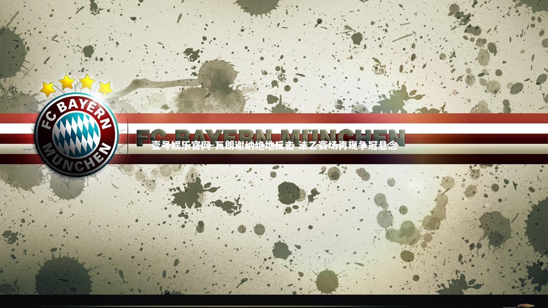 壹号娱乐官网-瓦朗谢纳绝地反击 法乙赛场再现争冠悬念